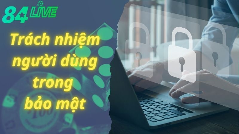 Trách nhiệm của người dùng với bảo mật tại 84live