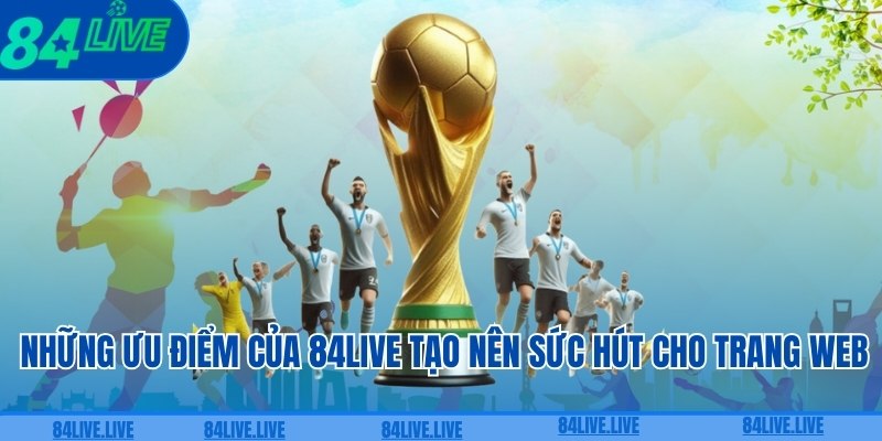 Những ưu điểm của 84live tạo nên sức hút cho trang web