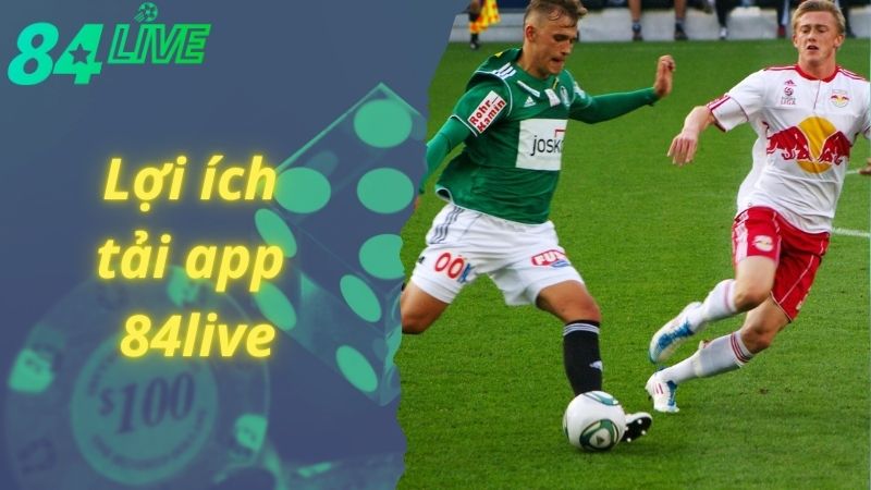 Lợi ích thú vị của tải app 84live