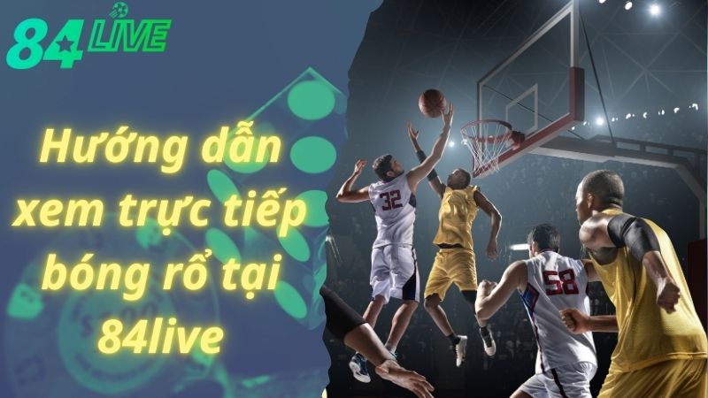 3 bước xem trực tiếp bóng rổ tại 84live